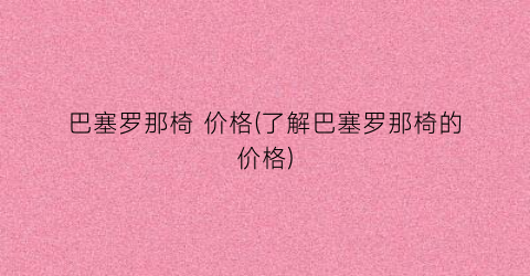 巴塞罗那椅 价格(了解巴塞罗那椅的价格)